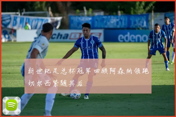 新世纪足总杯冠军回顾阿森纳领跑切尔西紧随其后