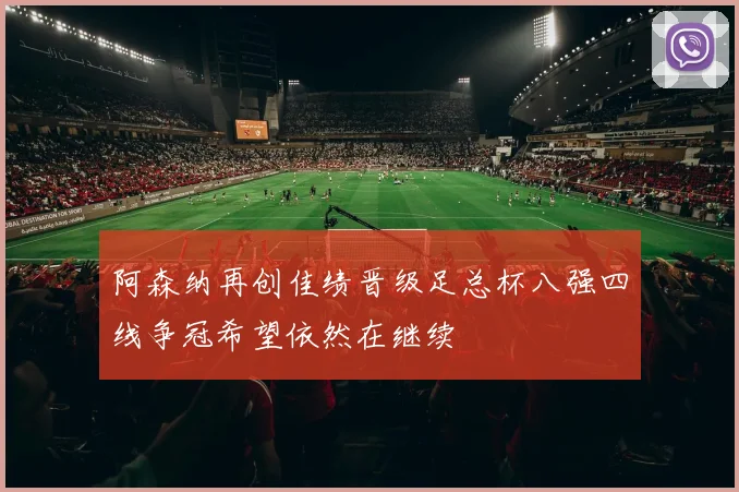 阿森纳再创佳绩晋级足总杯八强四线争冠希望依然在继续