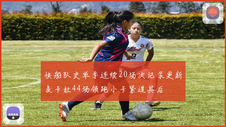 快船队史单季连续20场次记录更新麦卡杜44场领跑小卡紧追其后