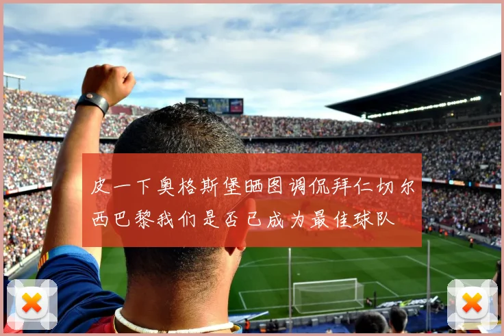 皮一下奥格斯堡晒图调侃拜仁切尔西巴黎我们是否已成为最佳球队