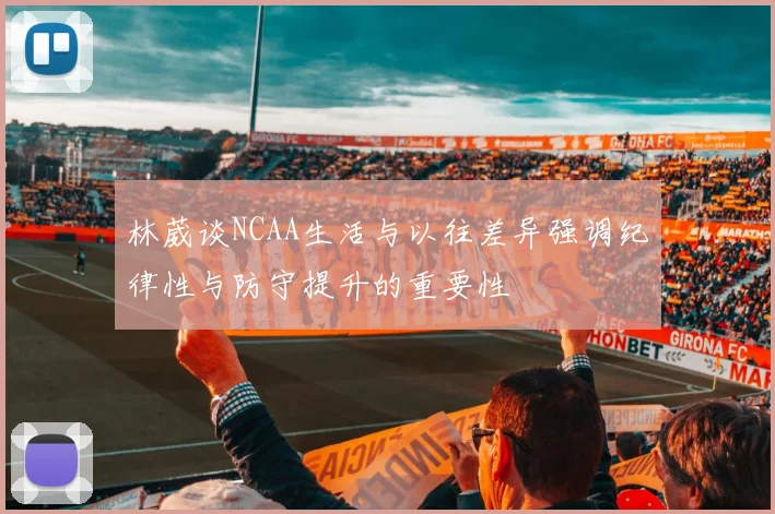 林葳谈NCAA生活与以往差异强调纪律性与防守提升的重要性
