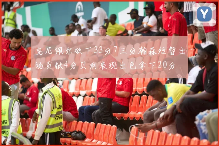 克尼佩尔砍下33分7三分瀚森短暂出场贡献4分贝利表现出色拿下20分