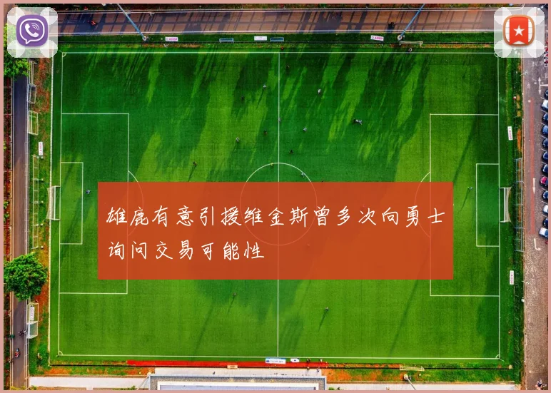 雄鹿有意引援维金斯曾多次向勇士询问交易可能性