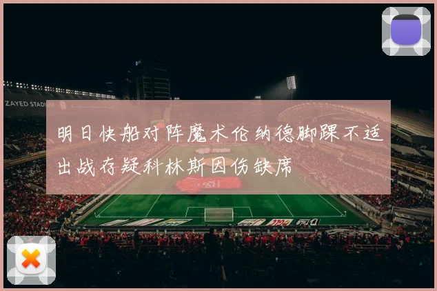 明日快船对阵魔术伦纳德脚踝不适出战存疑科林斯因伤缺席