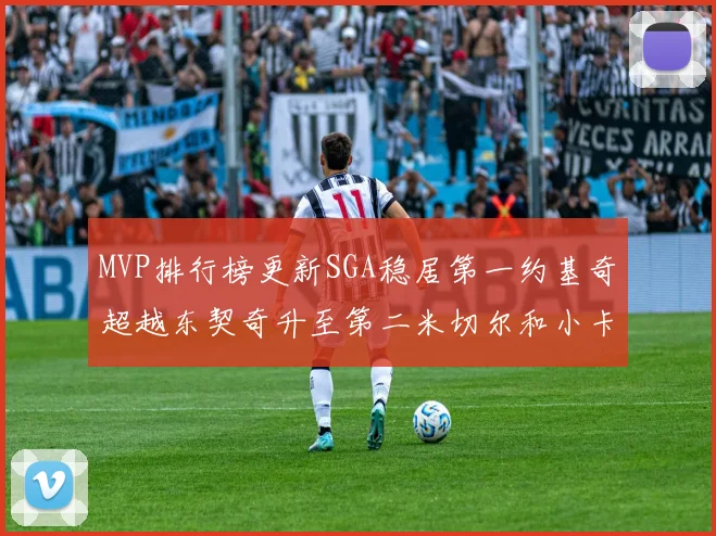 MVP排行榜更新SGA稳居第一约基奇超越东契奇升至第二米切尔和小卡表现引关注