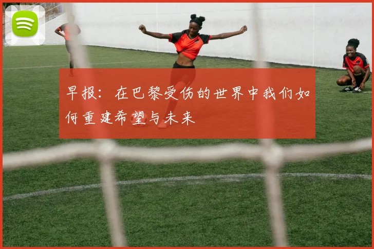 早报：在巴黎受伤的世界中我们如何重建希望与未来
