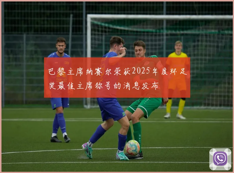 巴黎主席纳赛尔荣获2025年度环足奖最佳主席称号的消息发布
