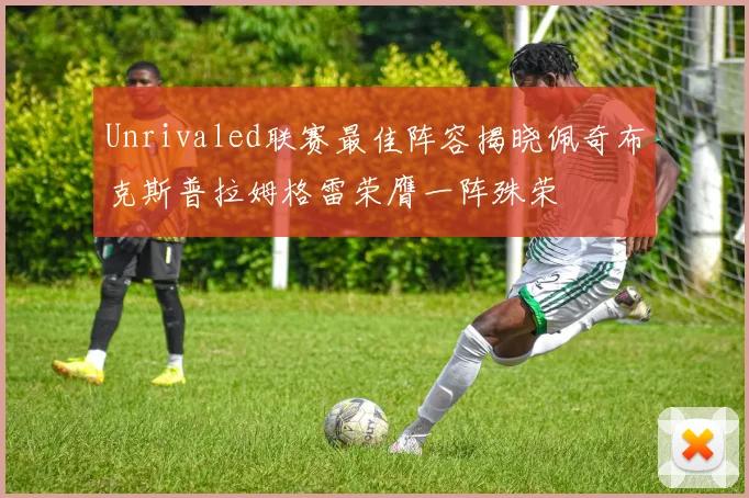 Unrivaled联赛最佳阵容揭晓佩奇布克斯普拉姆格雷荣膺一阵殊荣