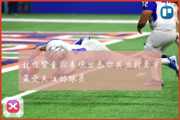 杜伦赞奎因表现出色称其为新秀中最受关注的球员