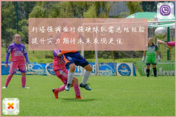 科塔强调面对强硬球队需总结经验提升实力期待未来表现更佳